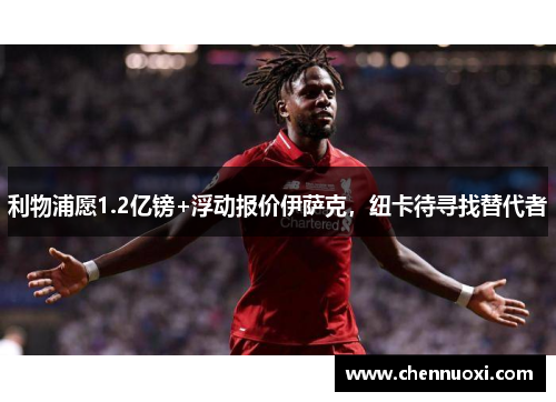 利物浦愿1.2亿镑+浮动报价伊萨克，纽卡待寻找替代者