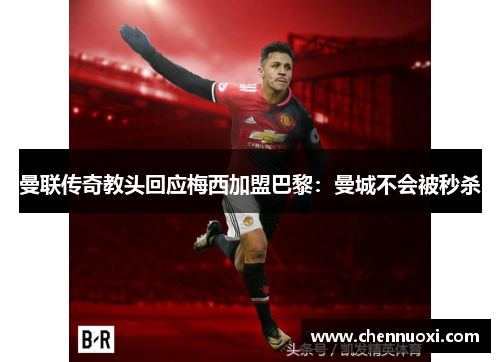 曼联传奇教头回应梅西加盟巴黎：曼城不会被秒杀