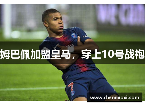 姆巴佩加盟皇马，穿上10号战袍