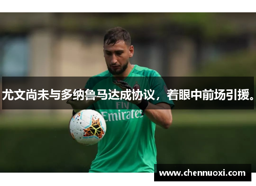 尤文尚未与多纳鲁马达成协议，着眼中前场引援。