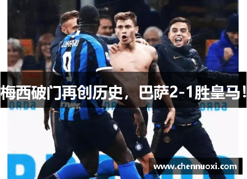 梅西破门再创历史，巴萨2-1胜皇马！