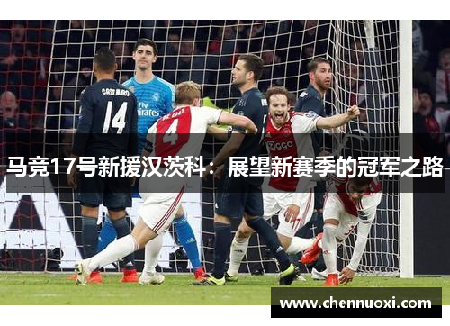马竞17号新援汉茨科：展望新赛季的冠军之路